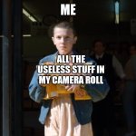 ye s | ME; ALL THE USELESS STUFF IN MY CAMERA ROLL | image tagged in eggo eleven,stranger things,eleven stranger things,camera roll,useless stuff,funny memes | made w/ Imgflip meme maker