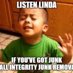 Linda Listen | LISTEN LINDA; IF YOU'VE GOT JUNK CALL INTEGRITY JUNK REMOVAL | image tagged in linda listen | made w/ Imgflip meme maker