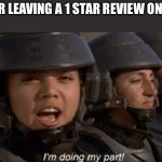 ? | ME AFTER LEAVING A 1 STAR REVIEW ON TIK TOK | image tagged in i'm doing my part | made w/ Imgflip meme maker