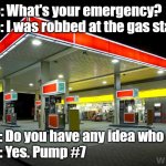 Robbed at Gas Station | Police: What's your emergency?                
      Me: I was robbed at the gas station! Police: Do you have any idea who did it?
Me: Yes. Pump #7 | image tagged in gas station,robbed | made w/ Imgflip meme maker