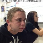 Guy about to explode | WHEN YOU HAVE A FLEECE ON IN CLASS AND YOUR TEACHER DOESN’T LET YOU GET WATER | image tagged in guy about to explode | made w/ Imgflip meme maker