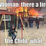 CHILD THERE A FIRE you want to die | Woman: there a fire; The Child: what | image tagged in mind your own business,me,memes,fire,fire girl,not really a gif | made w/ Imgflip meme maker