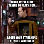 Star Trek TNG Data | HELLO, WE'VE BEEN TRYING TO REACH YOU; ABOUT YOUR STARSHIP'S EXTENDED WARRANTY. | image tagged in star trek data | made w/ Imgflip meme maker
