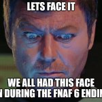 Star Trek McCoy wide eyes looking down | LETS FACE IT; WE ALL HAD THIS FACE ON DURING THE FNAF 6 ENDING | image tagged in star trek mccoy wide eyes looking down | made w/ Imgflip meme maker
