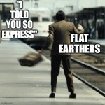 Mr Bean Missed Train | "I TOLD YOU SO EXPRESS"; FLAT EARTHERS | image tagged in mr bean missed train | made w/ Imgflip meme maker