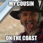 Wolf Creek | MY COUSIN; ON THE COAST | image tagged in wolf creek,cousin | made w/ Imgflip meme maker