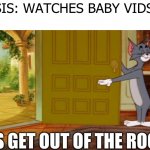 tom and jerry get out | MY SIS: WATCHES BABY VIDS
ME:; PLS GET OUT OF THE ROOM | image tagged in tom and jerry get out | made w/ Imgflip meme maker