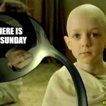 There is no Sunday | THERE IS NO SUNDAY @PHD_GENIE | image tagged in no spoon | made w/ Imgflip meme maker