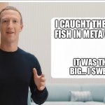 Zuckerberg meta blank | I CAUGHT THE FIRST FISH IN META VERSE; IT WAS THIS BIG… I SWEAR! | image tagged in zuckerberg meta blank | made w/ Imgflip meme maker
