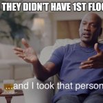 I took that personally | THEY SAID THEY DIDN'T HAVE 1ST FLOOR ROOMS | image tagged in i took that personally | made w/ Imgflip meme maker