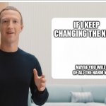 Zuckerberg meta blank | IF I KEEP CHANGING THE NAME; MAYBE YOU WILL LOSE TRACK OF ALL THE HARM WE HAVE DONE | image tagged in zuckerberg meta blank | made w/ Imgflip meme maker