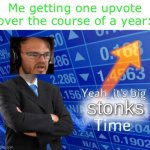 *insert creative title here* | Me getting one upvote over the course of a year: | image tagged in yeah it's big stonks time | made w/ Imgflip meme maker