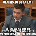 Kyle Rittenhouse Trial | CLAIMS TO BE AN EMT; BUT SAT AND WATCHED THE STATE'S ATTORNEY CHOKE ALL WEEK AND NEVER ONCE OFFERED TO RENDER AID | image tagged in kyle rittenhouse trial | made w/ Imgflip meme maker