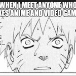 Meeting fellow gamers and weebs | WHEN I MEET ANYONE WHO LIKES ANIME AND VIDEO GAMES | image tagged in naruto can relate,gamers,weebs,otaku,gaming,making friends | made w/ Imgflip meme maker