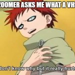 Zoomers make me feel old and I'm not even 30 | WHEN A ZOOMER ASKS ME WHAT A VHS TAPE IS | image tagged in naruto gaara i don't know why but it really hurts here,zoomer,milennial,feeling old,feels old | made w/ Imgflip meme maker