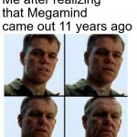 [insert Megamind-related title here] | Me after realizing that Megamind came out 11 years ago | image tagged in matt damon gets older,megamind | made w/ Imgflip meme maker