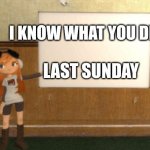 SMG4s Meggy pointing at board | I KNOW WHAT YOU DID; LAST SUNDAY | image tagged in smg4s meggy pointing at board | made w/ Imgflip meme maker