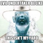 Evil Undertaker | EVIL UNDERTAKER BE LIKE; THIS ISN'T MY YARD | image tagged in evil undertaker,the undertaker,wwe,wrestling | made w/ Imgflip meme maker