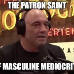 Rogaine Bro | THE PATRON SAINT; OF MASCULINE MEDIOCRITY | image tagged in joe rogan,bald,dumb baldo,toxic masculinity,mediocrity,bro | made w/ Imgflip meme maker