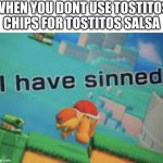 I have sinned | WHEN YOU DONT USE TOSTITOS CHIPS FOR TOSTITOS SALSA | image tagged in i have sinned | made w/ Imgflip meme maker