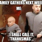 Evil and Mini Me | ME:; MY FAMILY GATHERS NEXT WEEKEND; I SHALL CALL IT,
'THANKSMAS'... | image tagged in evil and mini me | made w/ Imgflip meme maker