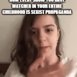 So true | REEL GIRL EXPLAINING HOW EVERY SHOW YOU HAVE WATCHED IN YOUR ENTIRE CHILDHOOD IS SEXIST PROPAGANDA | image tagged in gifs,reel girl,sexist,feminist | made w/ Imgflip video-to-gif maker