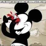 I hope he can forgive me someday. | MY FBI AGENT AFTER SEEING MY BROWSER HISTORY | image tagged in mickey mouse eyes | made w/ Imgflip meme maker