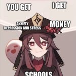 schools be like | I GET; YOU GET; ANXIETY DEPRESSION AND STRESS; MONEY; SCHOOLS | image tagged in hu tao trade offer | made w/ Imgflip meme maker