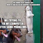 Hidden cat | the indian tech support guy about to pop up on my youtube recommended ME TRYING TO FIX MY COMPUTER AFTER SOME PROBLEMS | image tagged in hidden cat | made w/ Imgflip meme maker