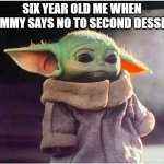 When mommy says | SIX YEAR OLD ME WHEN MOMMY SAYS NO TO SECOND DESSERT. | image tagged in sad baby yoda | made w/ Imgflip meme maker