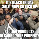 Reolink Black Friday Sale | IT'S BLACK FRIDAY SALE!  NOW GO PICK UP; REOLINK PRODUCTS TO GAURD YOUR PROPERTY | image tagged in black friday matters | made w/ Imgflip meme maker