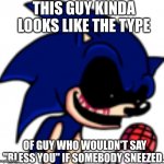 Sonic.EXE PFP | THIS GUY KINDA LOOKS LIKE THE TYPE; OF GUY WHO WOULDN'T SAY "BLESS YOU" IF SOMEBODY SNEEZED. | image tagged in sonic exe pfp | made w/ Imgflip meme maker