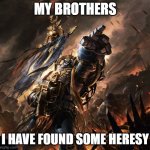 when he found some heresy | MY BROTHERS; I HAVE FOUND SOME HERESY | image tagged in space marine | made w/ Imgflip meme maker