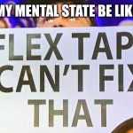 Lol | MY MENTAL STATE BE LIKE | image tagged in not even flex tape | made w/ Imgflip meme maker