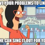 Linda the fixer | GIVE YOUR PROBLEMS TO LINDA; SHE CAN SING IT OUT FOR YOU | image tagged in linda belcher | made w/ Imgflip meme maker