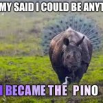 pino | MOMMY SAID I COULD BE ANYTHING; O; T; N; I; P; E; H; M; E; A; C; E; B; I; O; S | image tagged in pino | made w/ Imgflip meme maker