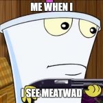 meatwad | ME WHEN I; I SEE MEATWAD | image tagged in master shake holding a shotgun | made w/ Imgflip meme maker