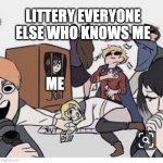 Everyone i know is either my friend, someone who hates me, or the common people who have a crush on me | LITTERY EVERYONE ELSE WHO KNOWS ME; ME | image tagged in kotlc tam is somehow in jail- | made w/ Imgflip meme maker