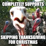 Skipping Thanksgiving | COMPLETELY SUPPORTS; SKIPPING THANKSGIVING
FOR CHRISTMAS | image tagged in turkeys,thanksgiving | made w/ Imgflip meme maker