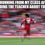 mohamed salah is running | ME RUNNING FROM MY CLASS AFTER REMINDING THE TEACHER ABOUT THE TEST: | image tagged in mohamed salah is running,liverpool,memes,so true memes,soccer,premier league | made w/ Imgflip meme maker