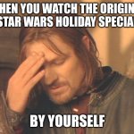 There are many things you never do. Never! Especially watch the Star Wars Holiday Special. | WHEN YOU WATCH THE ORIGINAL STAR WARS HOLIDAY SPECIAL BY YOURSELF | image tagged in memes,frustrated boromir,star wars,holidays | made w/ Imgflip meme maker