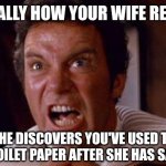 Does this happen? Yes. A lot! | BASICALLY HOW YOUR WIFE REACTS... WHEN SHE DISCOVERS YOU'VE USED THE LAST OF THE TOILET PAPER AFTER SHE HAS SAT DOWN | image tagged in khan,toilet paper,husband wife | made w/ Imgflip meme maker
