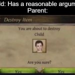 You're about to destroy child | Child: Has a reasonable argument
Parent: | image tagged in you're about to destroy child,never gonna give you up,never gonna let you down,never gonna run around,and desert you | made w/ Imgflip meme maker