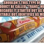 Sounds about right. #woke | SHOULDN'T THIS TYPE OF PRODUCT BE CALLED "TRANS" MEAT, BECAUSE IT STARTED OUT AS A VEGETABLE BUT IDENTIFIES AS MEAT? | image tagged in soy chorizo | made w/ Imgflip meme maker
