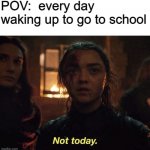 Not Today, Monday | POV:  every day waking up to go to school | image tagged in arya not today,not today | made w/ Imgflip meme maker