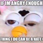 true equality isn't about peace | IF IM ANGRY ENOUGH; EVERYTHING I DO CAN BE A HATE CRIME | image tagged in high furby,violence is always the answer,i don't need sleep i need answers | made w/ Imgflip meme maker