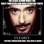 Clearly (you don't own an air fryer) | THE CLASS CLOWN WHILE THE BULLY THREATENS HIM OVER SPOUTING TRUTH; YOU DON'T UNDERSTAND WHAT "DEAL WITH IT MEANS" | image tagged in clearly you don't own an air fryer | made w/ Imgflip meme maker