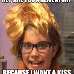 Craz Girl Meme | HEY, ARE YOU A DEMENTOR? BECAUSE I WANT A KISS | image tagged in crazy girl | made w/ Imgflip meme maker
