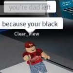 you're dad left...because your black