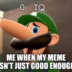 i'm not sorry | ME WHEN MY MEME ISN'T JUST GOOD ENOUGH | image tagged in 0 iq,luigi,memes,funny,weegee,smg4 | made w/ Imgflip meme maker